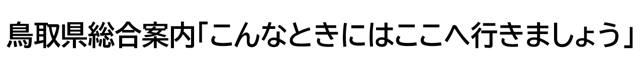 鳥取県総合案内「こんなときにはここへ行きましょう」
